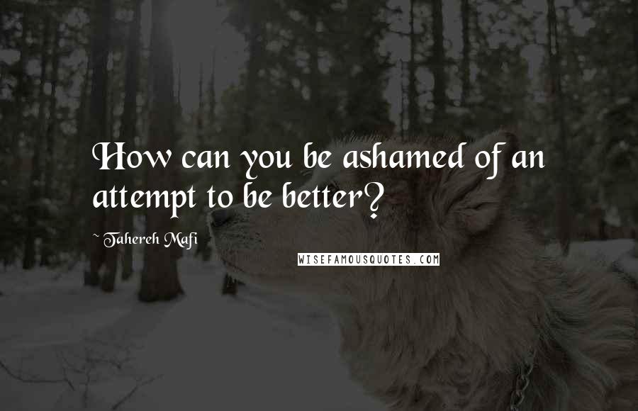 Tahereh Mafi Quotes: How can you be ashamed of an attempt to be better?