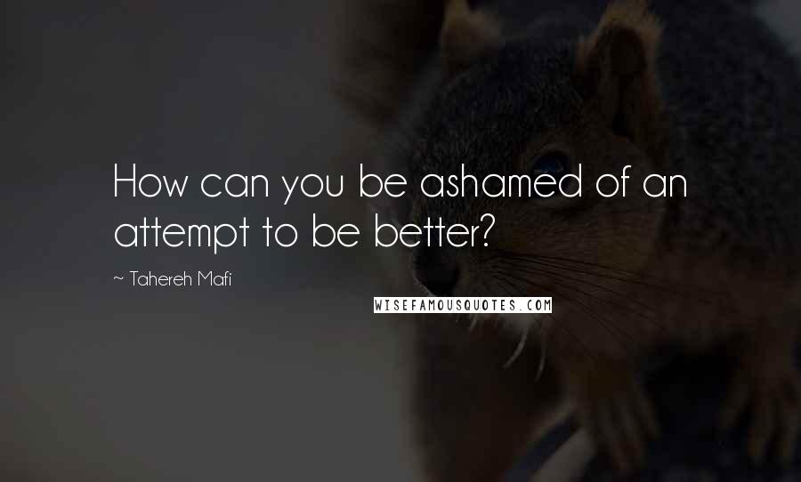 Tahereh Mafi Quotes: How can you be ashamed of an attempt to be better?