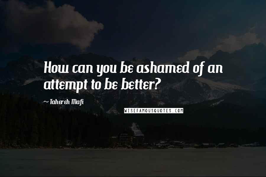 Tahereh Mafi Quotes: How can you be ashamed of an attempt to be better?