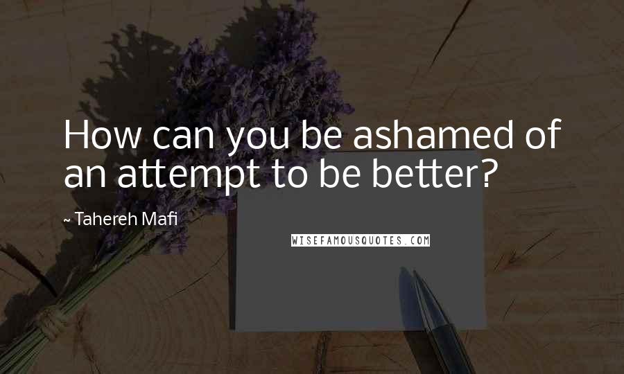 Tahereh Mafi Quotes: How can you be ashamed of an attempt to be better?