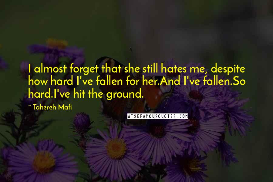 Tahereh Mafi Quotes: I almost forget that she still hates me, despite how hard I've fallen for her.And I've fallen.So hard.I've hit the ground.