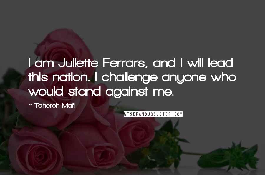 Tahereh Mafi Quotes: I am Juliette Ferrars, and I will lead this nation. I challenge anyone who would stand against me.