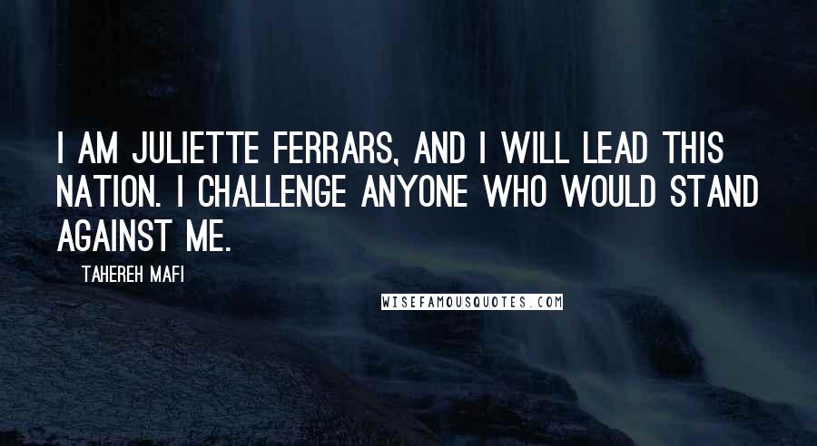 Tahereh Mafi Quotes: I am Juliette Ferrars, and I will lead this nation. I challenge anyone who would stand against me.