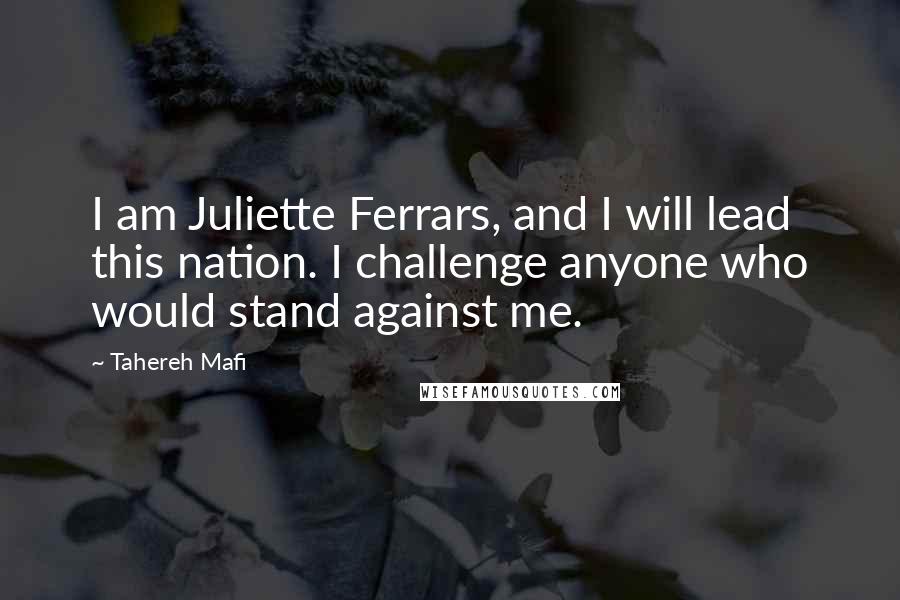 Tahereh Mafi Quotes: I am Juliette Ferrars, and I will lead this nation. I challenge anyone who would stand against me.
