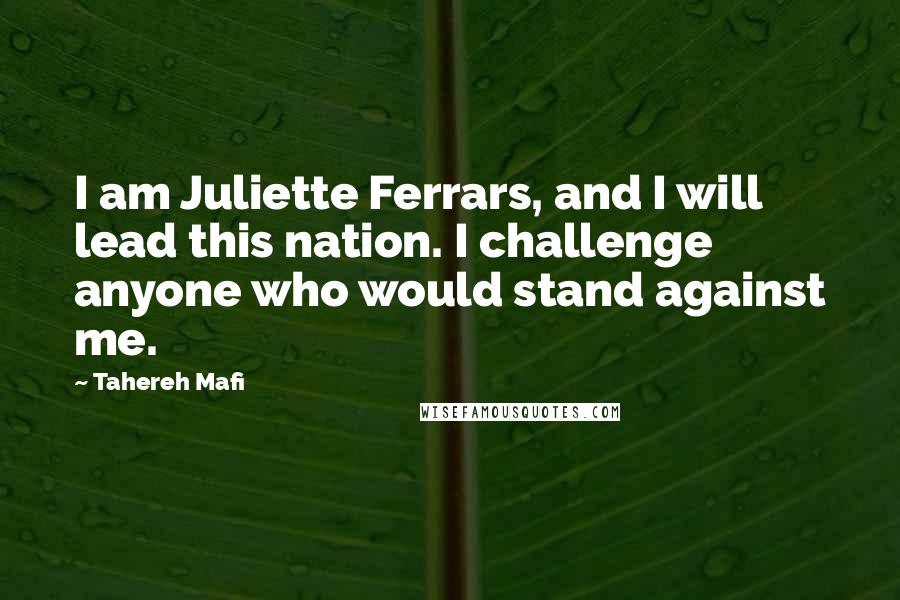 Tahereh Mafi Quotes: I am Juliette Ferrars, and I will lead this nation. I challenge anyone who would stand against me.
