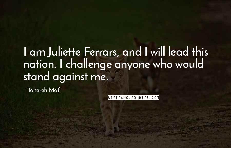 Tahereh Mafi Quotes: I am Juliette Ferrars, and I will lead this nation. I challenge anyone who would stand against me.