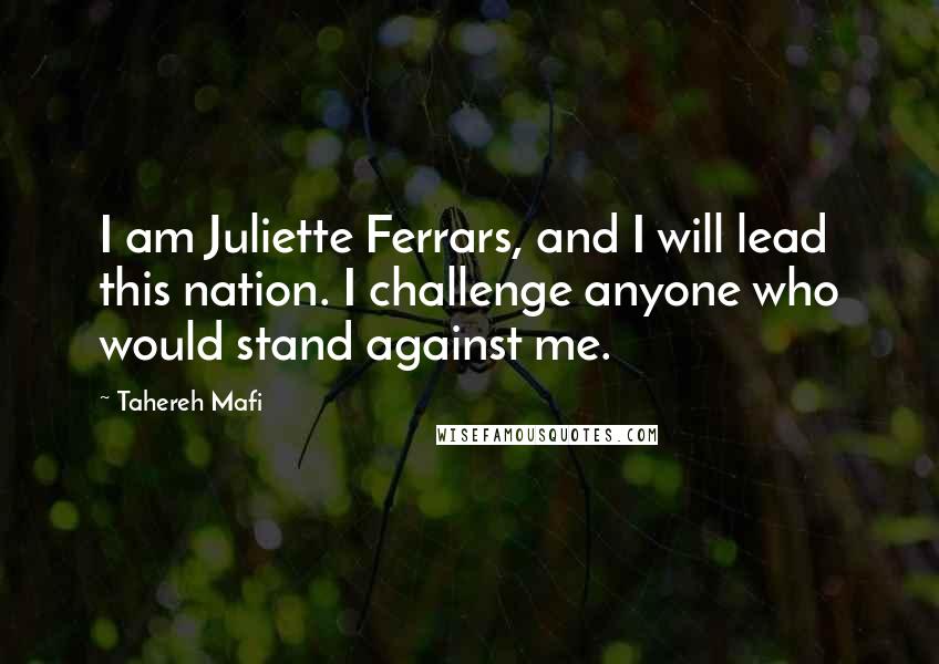 Tahereh Mafi Quotes: I am Juliette Ferrars, and I will lead this nation. I challenge anyone who would stand against me.