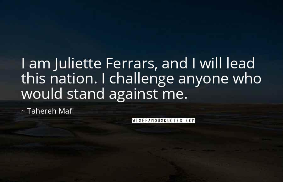 Tahereh Mafi Quotes: I am Juliette Ferrars, and I will lead this nation. I challenge anyone who would stand against me.