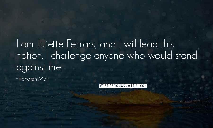 Tahereh Mafi Quotes: I am Juliette Ferrars, and I will lead this nation. I challenge anyone who would stand against me.