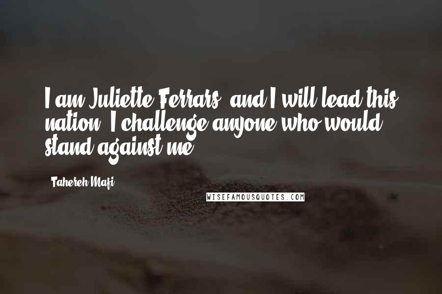 Tahereh Mafi Quotes: I am Juliette Ferrars, and I will lead this nation. I challenge anyone who would stand against me.