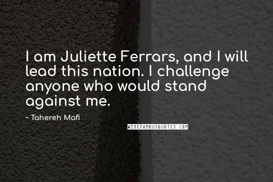 Tahereh Mafi Quotes: I am Juliette Ferrars, and I will lead this nation. I challenge anyone who would stand against me.