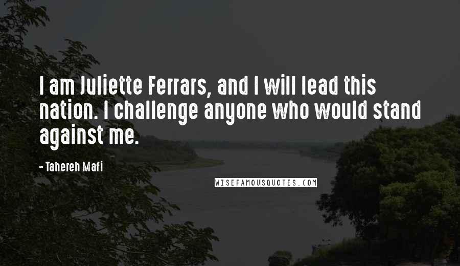 Tahereh Mafi Quotes: I am Juliette Ferrars, and I will lead this nation. I challenge anyone who would stand against me.