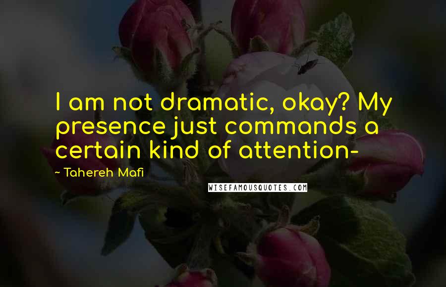 Tahereh Mafi Quotes: I am not dramatic, okay? My presence just commands a certain kind of attention-