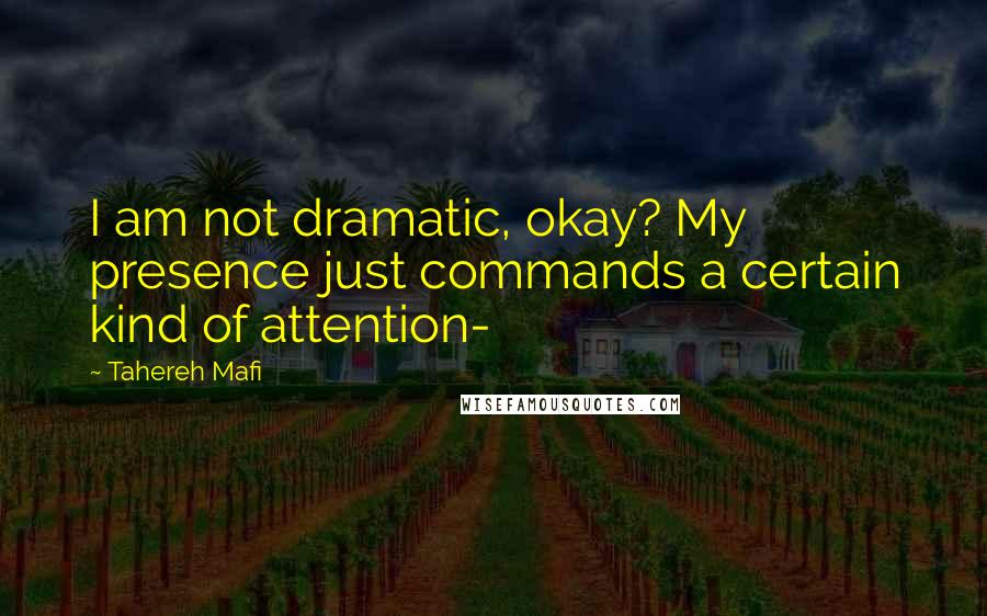 Tahereh Mafi Quotes: I am not dramatic, okay? My presence just commands a certain kind of attention-