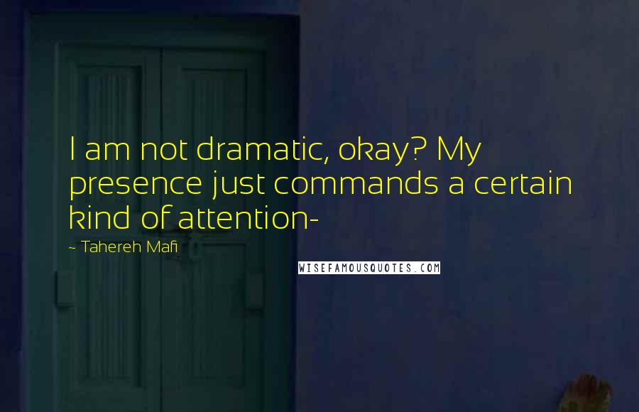 Tahereh Mafi Quotes: I am not dramatic, okay? My presence just commands a certain kind of attention-