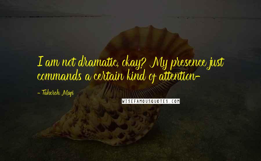 Tahereh Mafi Quotes: I am not dramatic, okay? My presence just commands a certain kind of attention-