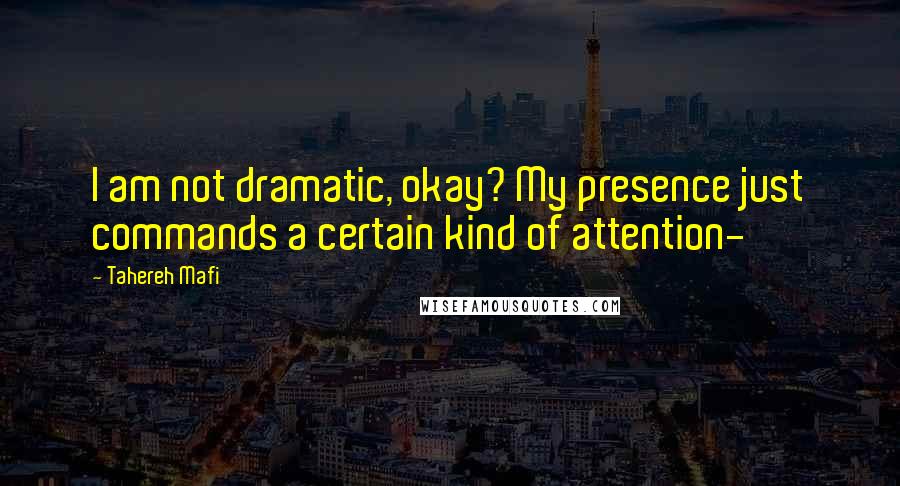 Tahereh Mafi Quotes: I am not dramatic, okay? My presence just commands a certain kind of attention-