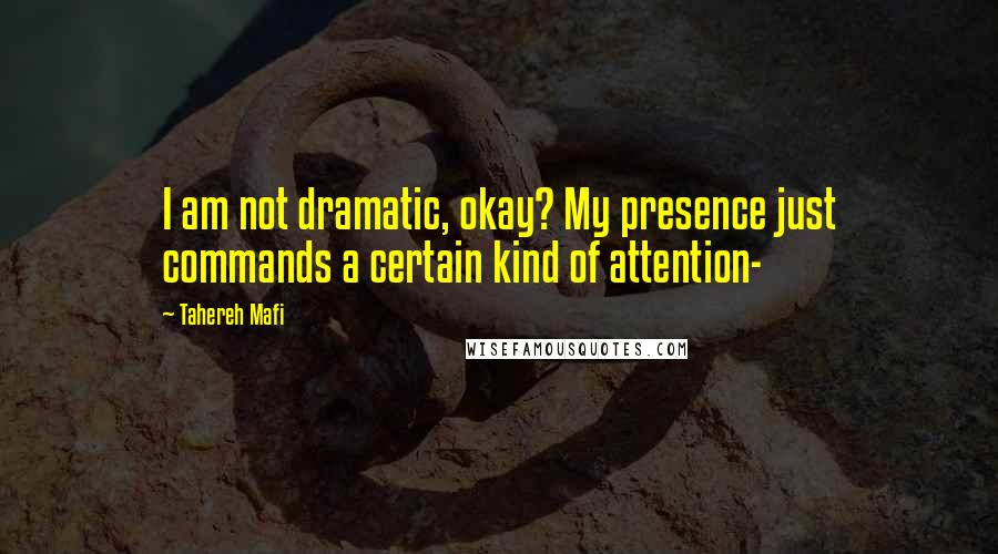 Tahereh Mafi Quotes: I am not dramatic, okay? My presence just commands a certain kind of attention-