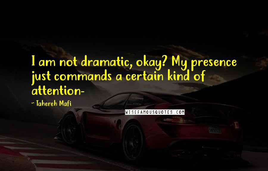 Tahereh Mafi Quotes: I am not dramatic, okay? My presence just commands a certain kind of attention-