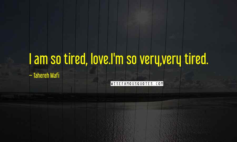 Tahereh Mafi Quotes: I am so tired, love.I'm so very,very tired.