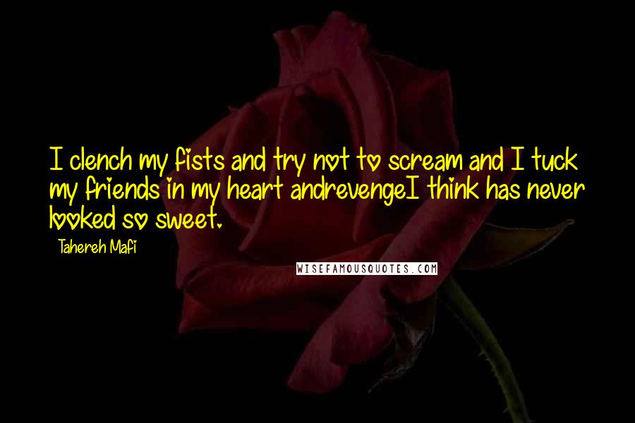 Tahereh Mafi Quotes: I clench my fists and try not to scream and I tuck my friends in my heart andrevengeI think has never looked so sweet.