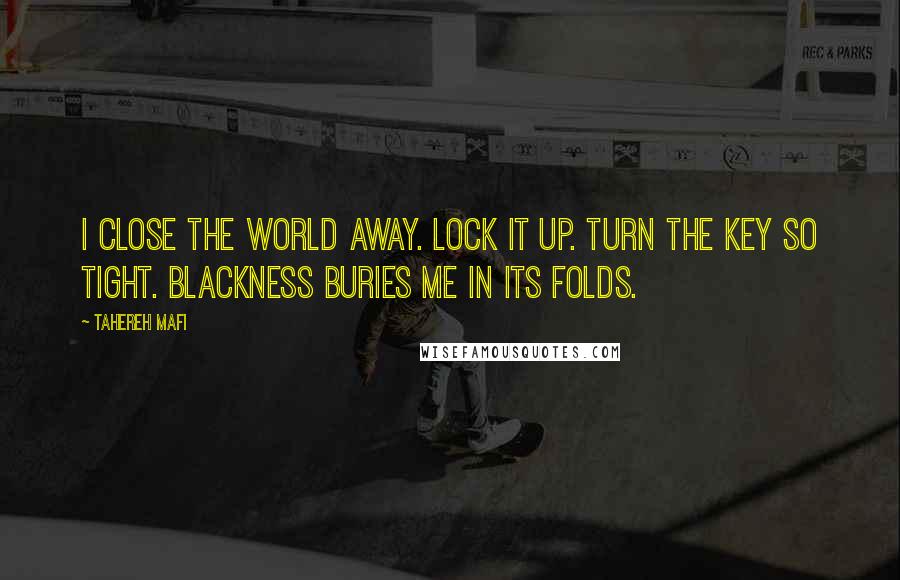 Tahereh Mafi Quotes: I close the world away. Lock it up. Turn the key so tight. Blackness buries me in its folds.