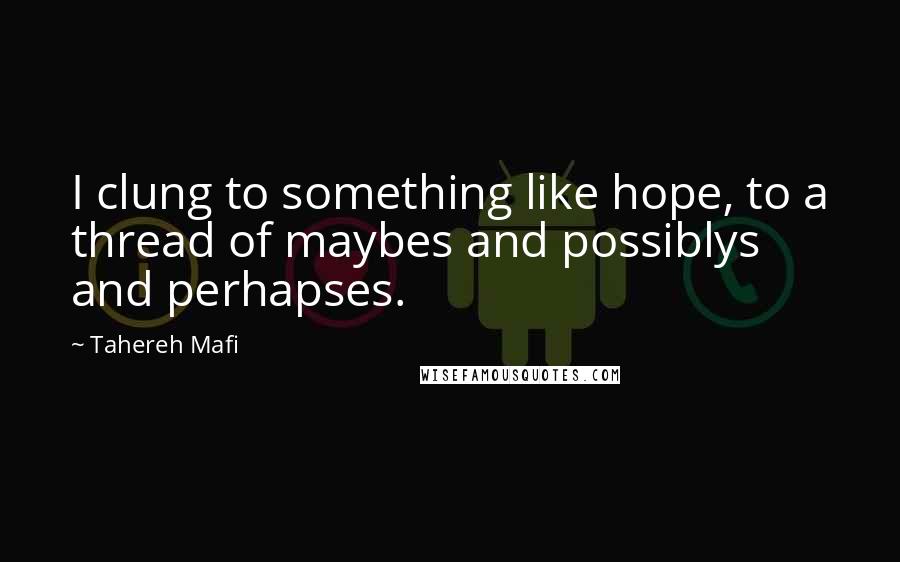 Tahereh Mafi Quotes: I clung to something like hope, to a thread of maybes and possiblys and perhapses.