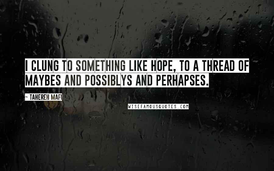 Tahereh Mafi Quotes: I clung to something like hope, to a thread of maybes and possiblys and perhapses.