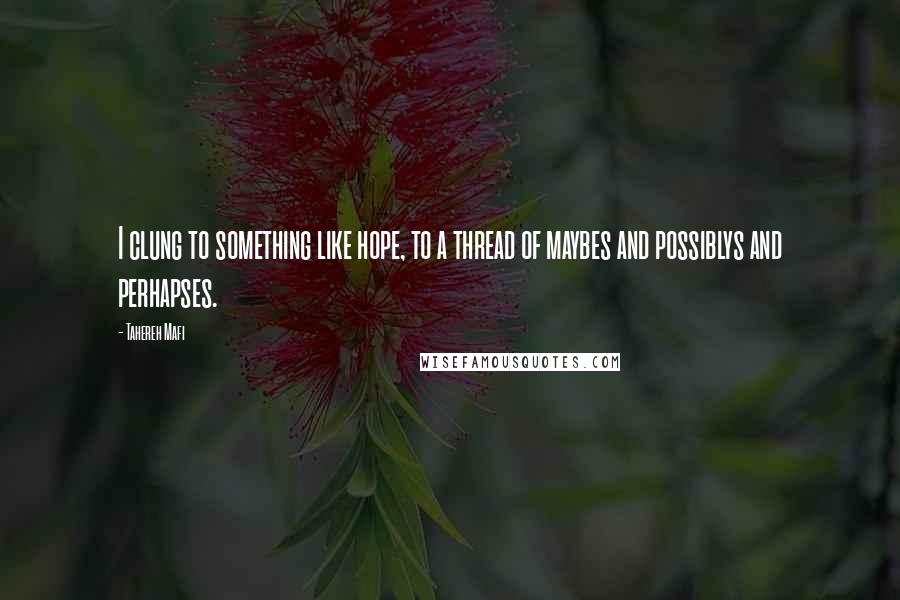 Tahereh Mafi Quotes: I clung to something like hope, to a thread of maybes and possiblys and perhapses.