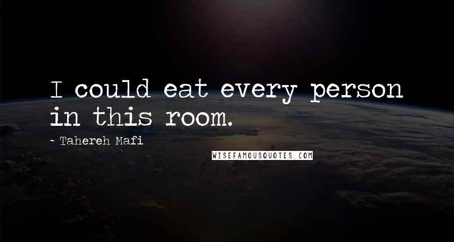 Tahereh Mafi Quotes: I could eat every person in this room.