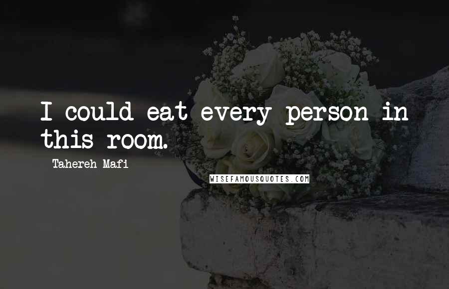Tahereh Mafi Quotes: I could eat every person in this room.