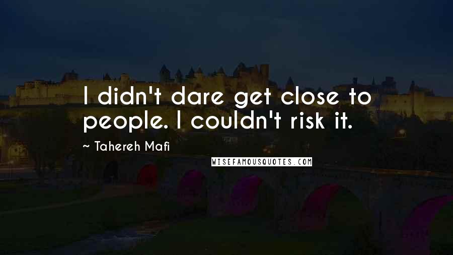 Tahereh Mafi Quotes: I didn't dare get close to people. I couldn't risk it.