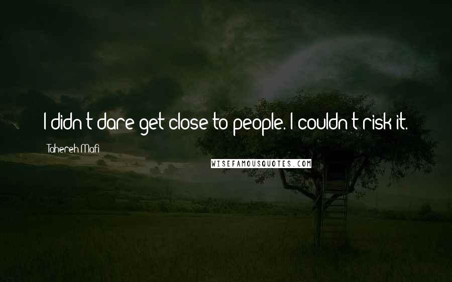 Tahereh Mafi Quotes: I didn't dare get close to people. I couldn't risk it.
