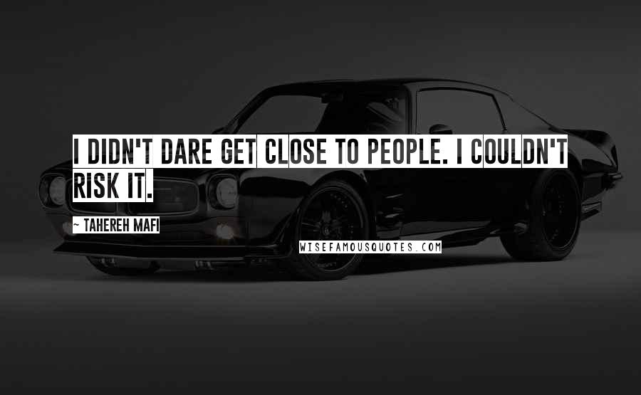 Tahereh Mafi Quotes: I didn't dare get close to people. I couldn't risk it.