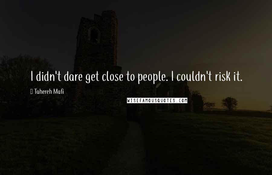 Tahereh Mafi Quotes: I didn't dare get close to people. I couldn't risk it.