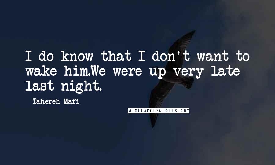 Tahereh Mafi Quotes: I do know that I don't want to wake him.We were up very late last night.