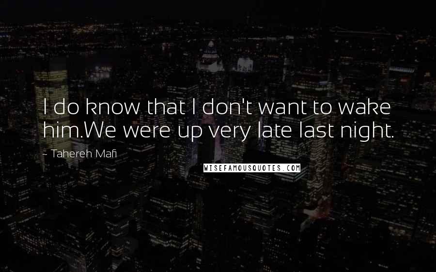 Tahereh Mafi Quotes: I do know that I don't want to wake him.We were up very late last night.