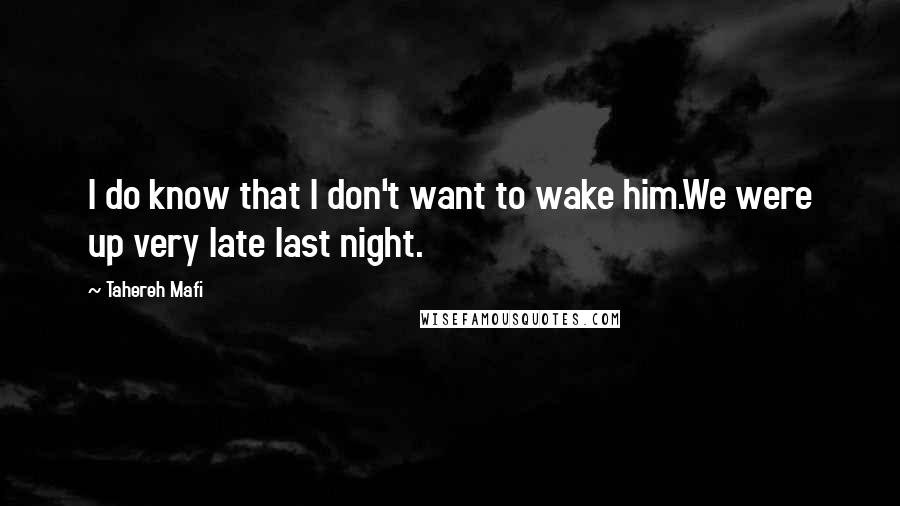 Tahereh Mafi Quotes: I do know that I don't want to wake him.We were up very late last night.