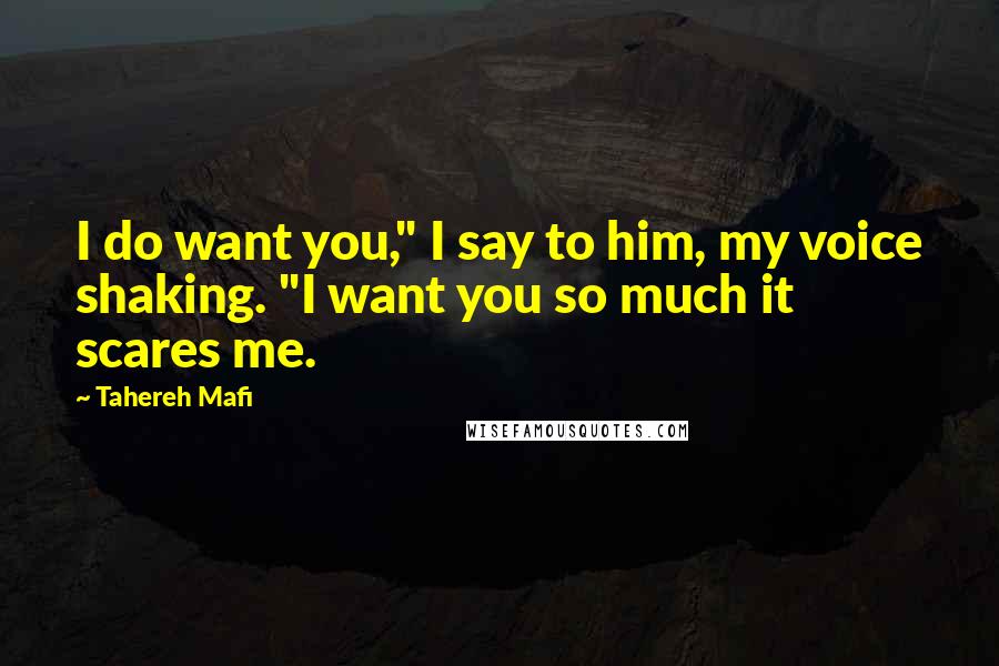 Tahereh Mafi Quotes: I do want you," I say to him, my voice shaking. "I want you so much it scares me.