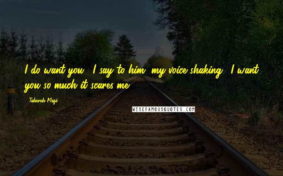 Tahereh Mafi Quotes: I do want you," I say to him, my voice shaking. "I want you so much it scares me.