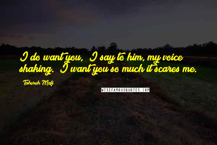 Tahereh Mafi Quotes: I do want you," I say to him, my voice shaking. "I want you so much it scares me.