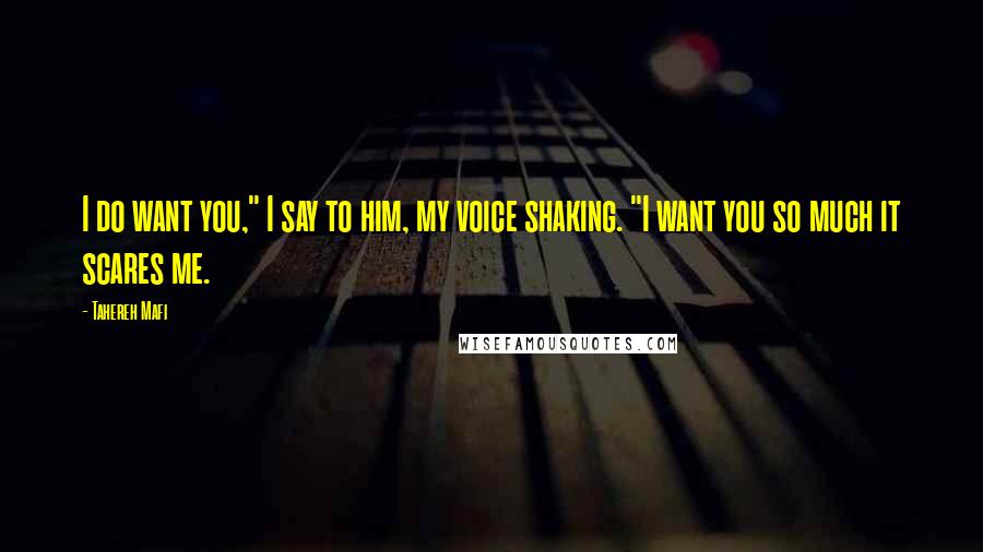 Tahereh Mafi Quotes: I do want you," I say to him, my voice shaking. "I want you so much it scares me.