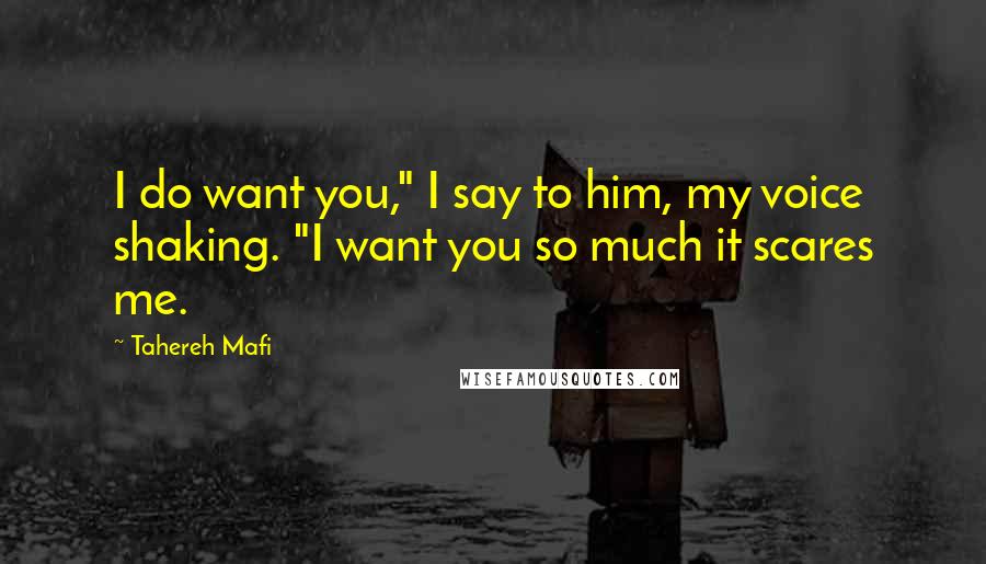 Tahereh Mafi Quotes: I do want you," I say to him, my voice shaking. "I want you so much it scares me.