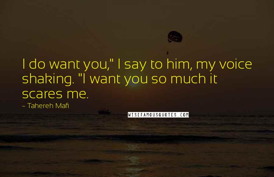 Tahereh Mafi Quotes: I do want you," I say to him, my voice shaking. "I want you so much it scares me.