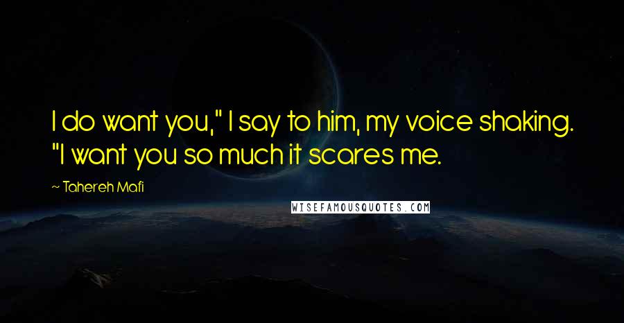 Tahereh Mafi Quotes: I do want you," I say to him, my voice shaking. "I want you so much it scares me.