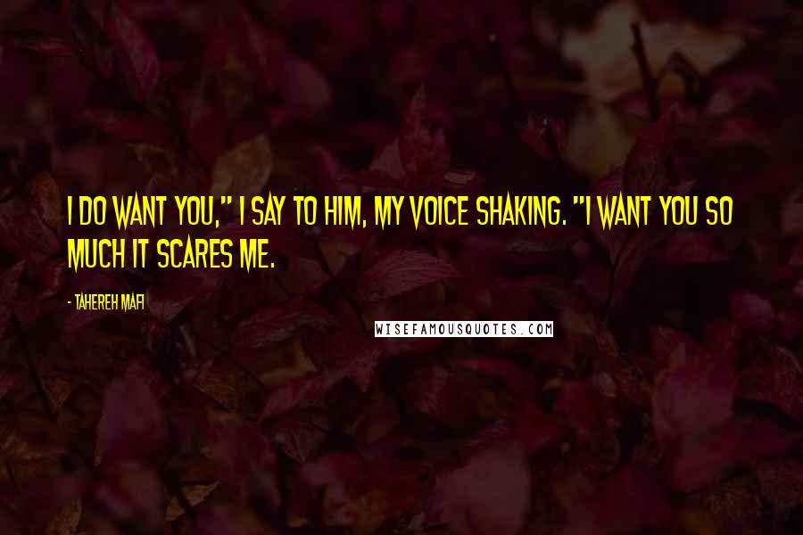Tahereh Mafi Quotes: I do want you," I say to him, my voice shaking. "I want you so much it scares me.