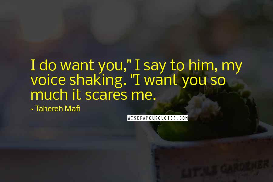 Tahereh Mafi Quotes: I do want you," I say to him, my voice shaking. "I want you so much it scares me.