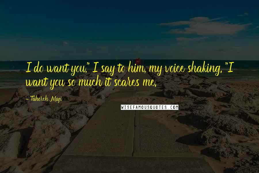 Tahereh Mafi Quotes: I do want you," I say to him, my voice shaking. "I want you so much it scares me.