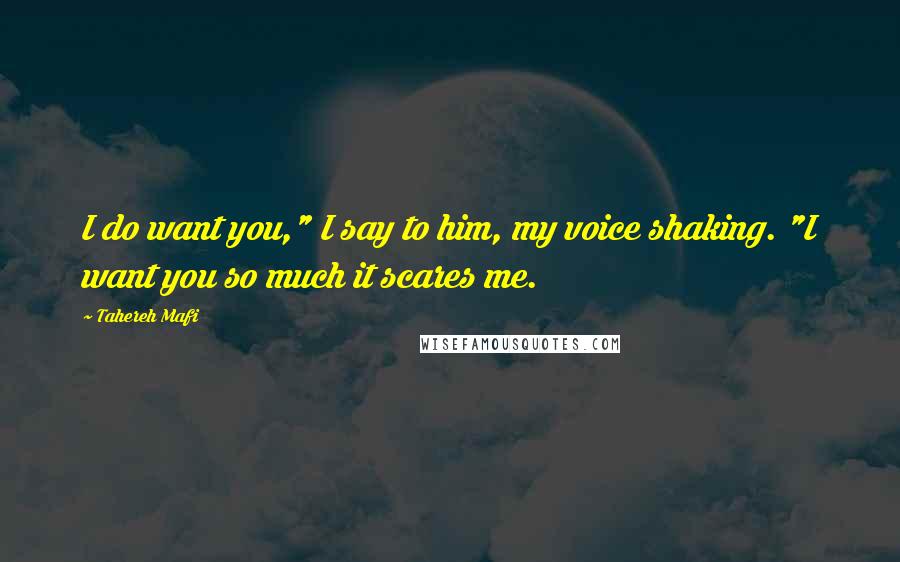 Tahereh Mafi Quotes: I do want you," I say to him, my voice shaking. "I want you so much it scares me.