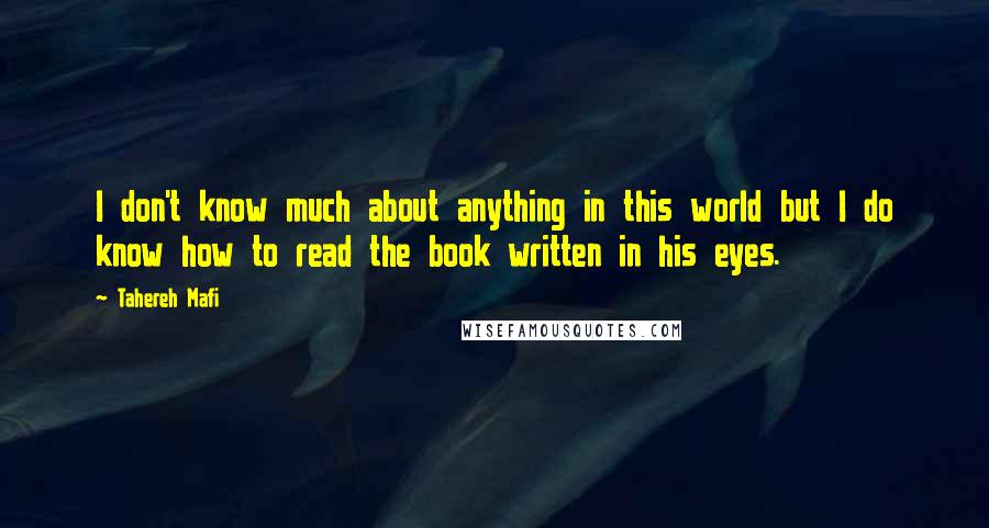 Tahereh Mafi Quotes: I don't know much about anything in this world but I do know how to read the book written in his eyes.